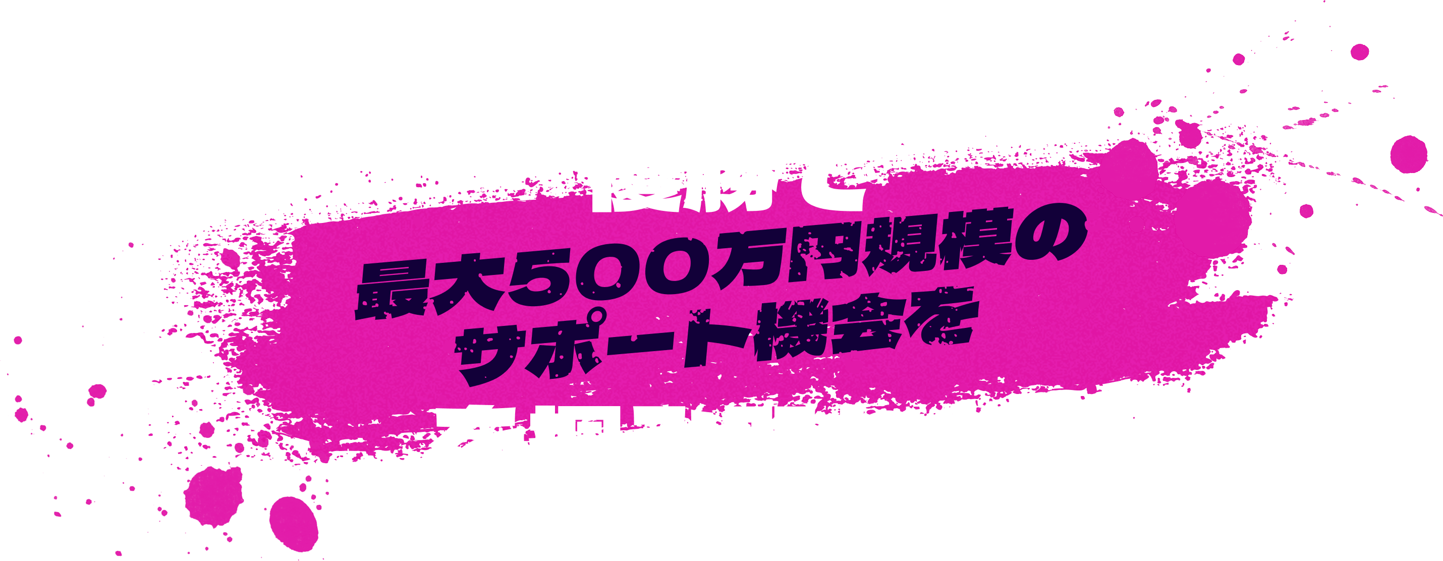 優勝で最大500万円規模のサポート機会をを掴み取れ!