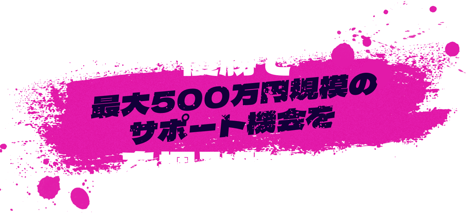優勝で最大500万円規模のサポート機会をを掴み取れ!